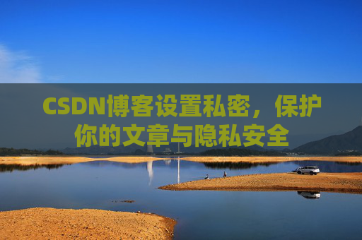 CSDN博客设置私密，保护你的文章与隐私安全