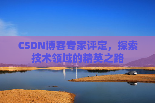 CSDN博客专家评定，探索技术领域的精英之路